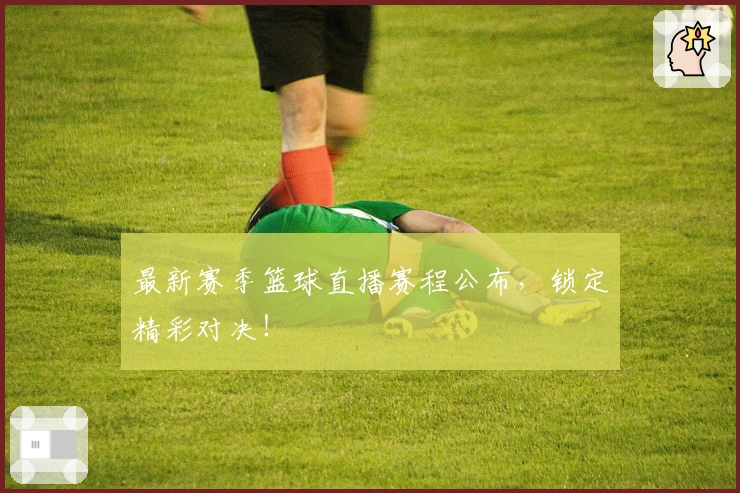 最新赛季篮球直播赛程公布，锁定精彩对决！