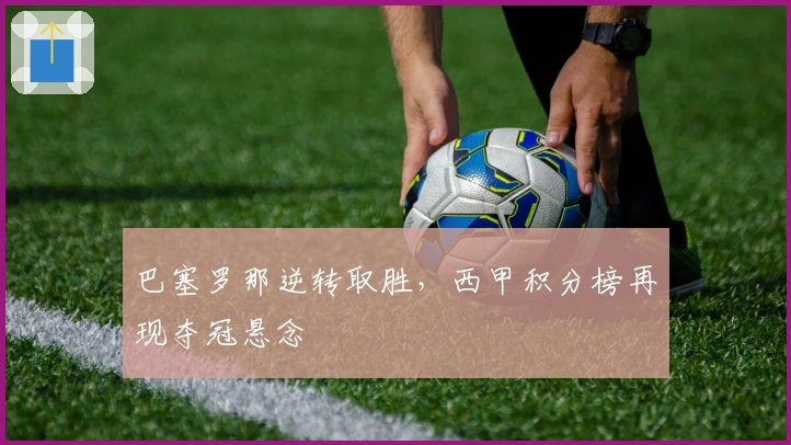 巴塞罗那逆转取胜，西甲积分榜再现夺冠悬念