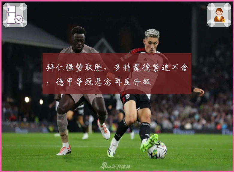 拜仁强势取胜，多特蒙德紧追不舍，德甲争冠悬念再度升级