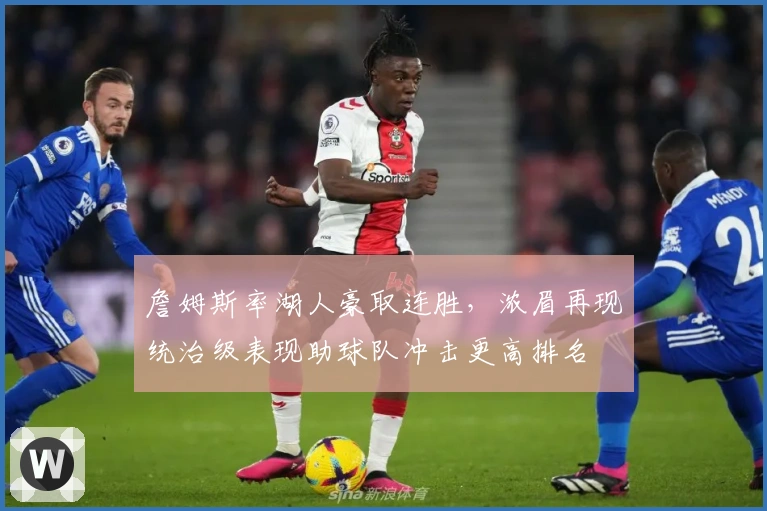 詹姆斯率湖人豪取连胜，浓眉再现统治级表现助球队冲击更高排名