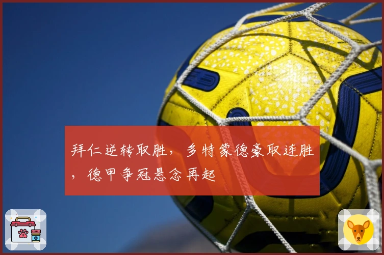 拜仁逆转取胜，多特蒙德豪取连胜，德甲争冠悬念再起