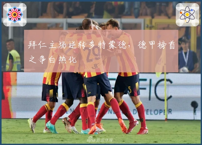 拜仁主场逆转多特蒙德，德甲榜首之争白热化