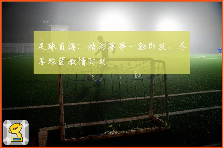 足球直播：精彩赛事一触即发，尽享绿茵激情时刻