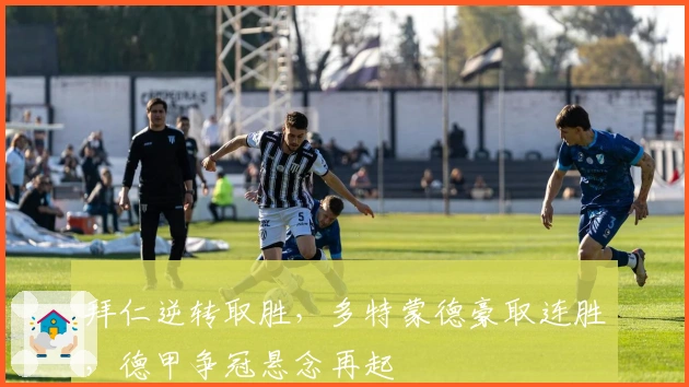 拜仁逆转取胜，多特蒙德豪取连胜，德甲争冠悬念再起