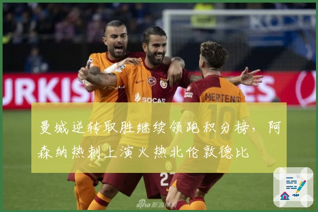 曼城逆转取胜继续领跑积分榜，阿森纳热刺上演火热北伦敦德比