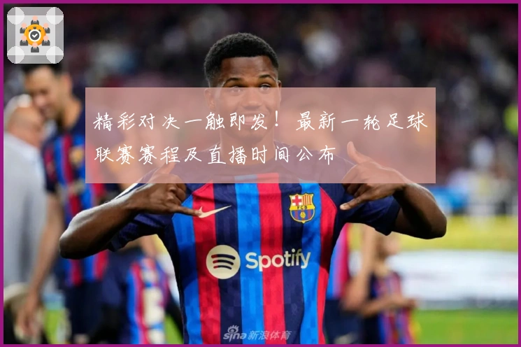 精彩对决一触即发！最新一轮足球联赛赛程及直播时间公布